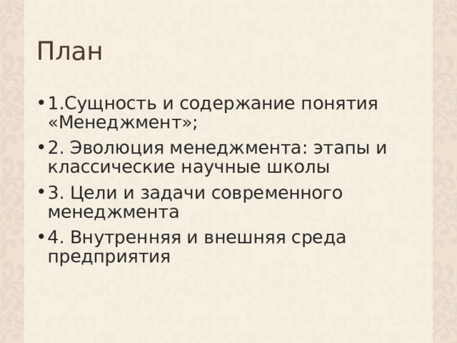 План 1.Сущность и содержание понятия «Менеджмент»; 2. Эволюция менеджмента: этапы и классические научные школы 3. Цели и задачи современного менеджмента 4. Внутренняя и внешняя среда предприятия 1 