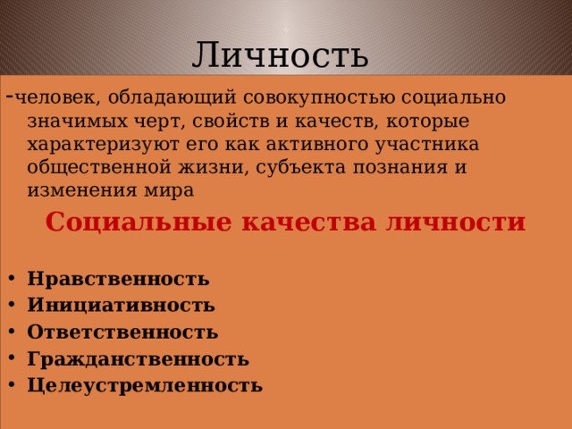 Личность - человек, обладающий совокупностью социально значимых черт, свойств и качеств, которые характеризуют его как активного участника общественной жизни, субъекта познания и изменения мира Социальные качества личности  Нравственность Инициативность Ответственность Гражданственность Целеустремленность 