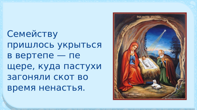 Семейству пришлось укрыться в вертепе — пе­щере, куда пастухи загоняли скот во время ненастья. 