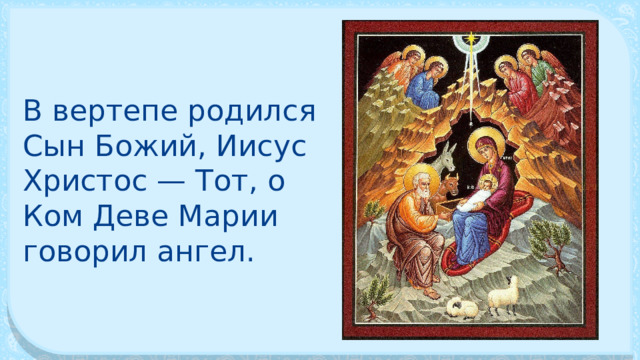 В вертепе родился Сын Божий, Иисус Христос — Тот, о Ком Деве Марии говорил ангел. 