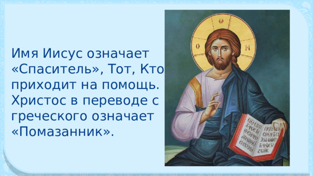 Имя Иисус означает «Спаситель», Тот, Кто приходит на по­мощь. Христос в переводе с греческого означает «Помазанник». 