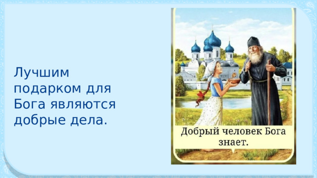 Лучшим подарком для Бога являются добрые дела. 