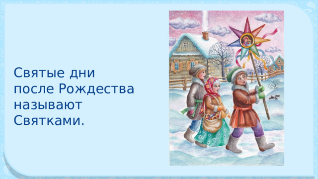 Святые дни после Рождества назы­вают Святками. 