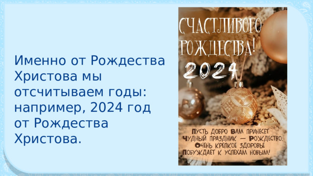 Именно от Рождества Христова мы отсчитываем годы: например, 2024 год от Рож­дества Христова. 