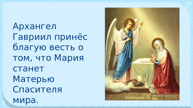 Архангел Гавриил принёс благую весть о том, что Мария станет Матерью Спасителя мира. 