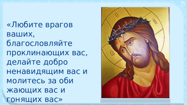 «Любите врагов ваших, благословляйте проклинающих вас, делайте добро ненавидящим вас и молитесь за оби­жающих вас и гонящих вас» 