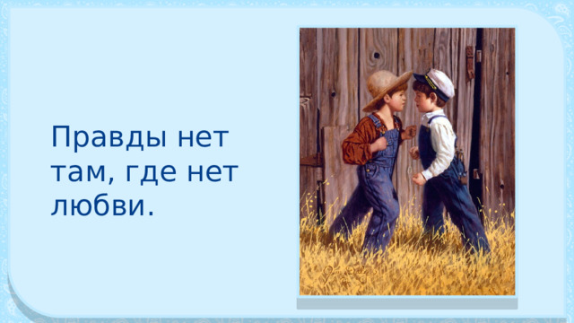 Правды нет там, где нет любви. 