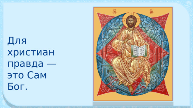 Для христиан правда — это Сам Бог. 