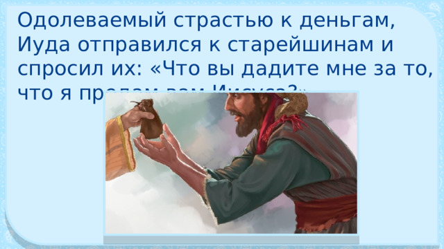 Одолеваемый страстью к деньгам, Иуда отправился к старейшинам и спросил их: «Что вы дадите мне за то, что я предам вам Иисуса?» 