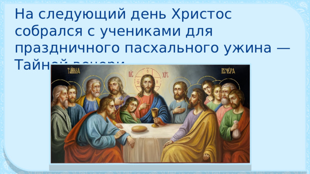На следующий день Христос собрался с учениками для праздничного пасхального ужина — Тайной вечери. 