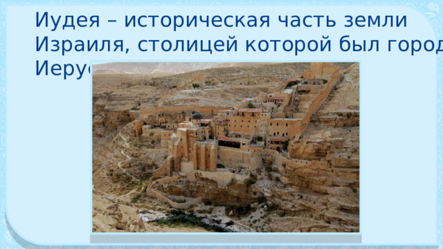 Иудея – историческая часть земли Израиля, столицей которой был город Иерусалим. 