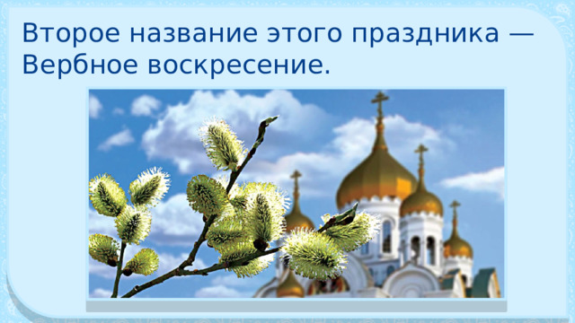 Второе название этого празд­ника — Вербное воскресение. 