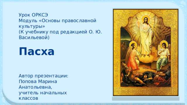 Урок ОРКСЭ Модуль «Основы православной культуры» (К учебнику под редакцией О. Ю. Васильевой) Пасха Автор презентации: Попова Марина Анатольевна, учитель начальных классов 