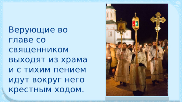 Верующие во главе со священником выходят из храма и с тихим пением идут вокруг него крестным ходом. 