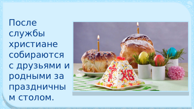 После службы христиане собираются с друзьями и родными за праздничным столом. 