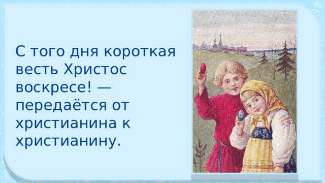 С того дня короткая весть Христос воскресе! — передаётся от христианина к христианину. 