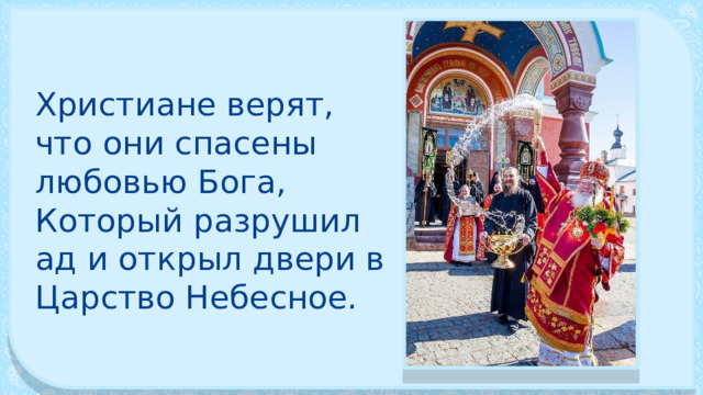 Христиане верят, что они спасены любовью Бога, Который разрушил ад и открыл двери в Царство Небесное. 