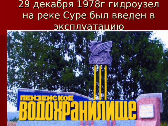 29 декабря 1978г гидроузел на реке Суре был введен в эксплуатацию 