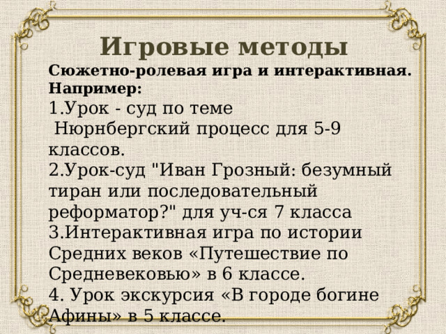 Игровые методы Сюжетно-ролевая игра и интерактивная. Например: 1.Урок - суд по теме   Нюрнбергский процесс для 5-9 классов. 2.Урок-суд 