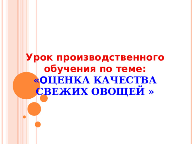    Урок производственного обучения по теме:  «О ЦЕНКА КАЧЕСТВА СВЕЖИХ ОВОЩЕЙ »     