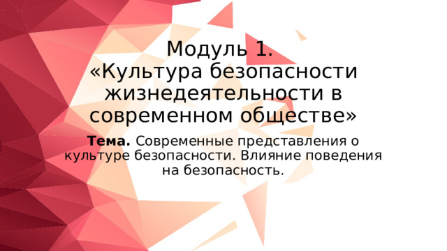 Модуль 1.  «Культура безопасности жизнедеятельности в современном обществе» Тема. Современные представления о культуре безопасности. Влияние поведения на безопасность. 
