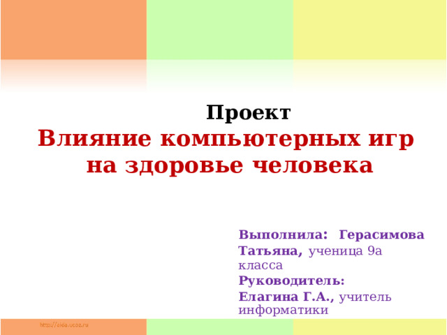 Проект Влияние компьютерных игр на здоровье человека Выполнила : Герасимова Татьяна , ученица 9а класса Руководитель: Елагина Г.А., учитель информатики  