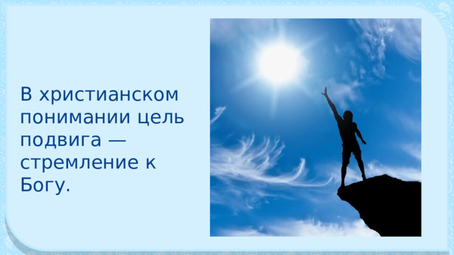 В христианском понимании цель подвига — стремление к Богу. 