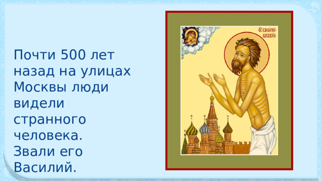 Почти 500 лет назад на улицах Мо­сквы люди видели странного человека. Звали его Василий. 
