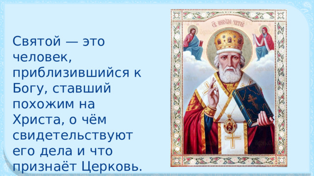 Святой — это человек, приблизившийся к Богу, ставший похожим на Христа, о чём свидетельствуют его дела и что признаёт Церковь. 