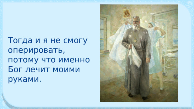 Тогда и я не смогу оперировать, потому что именно Бог лечит моими руками. 