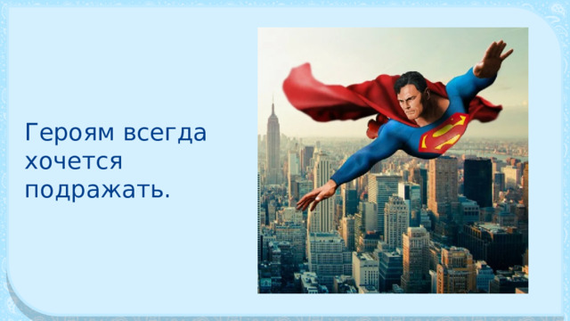 Ге­роям всегда хочется подражать. 