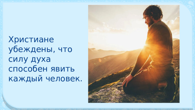 Христиане убеждены, что силу духа способен явить каждый че­ловек. 
