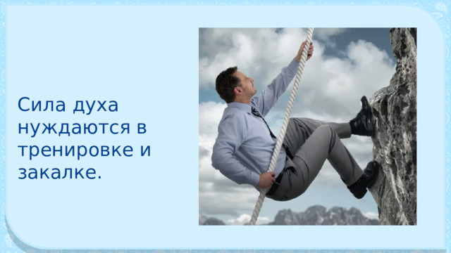 Сила духа нуждаются в тренировке и закалке. 