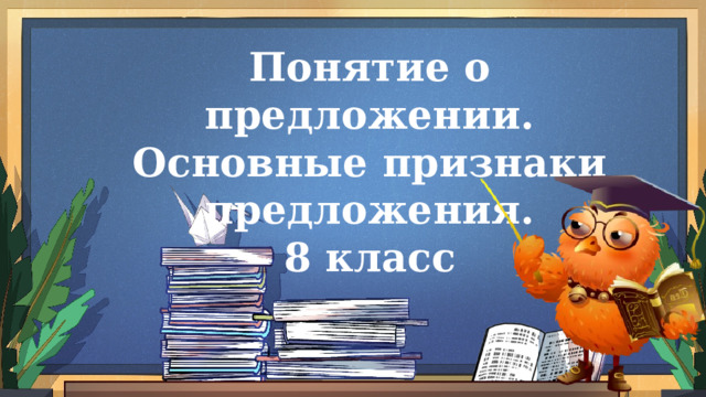 Понятие о предложении. Основные признаки предложения. 8 класс 