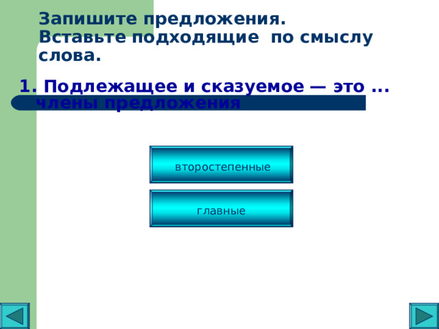 Запишите предложения.  Вставьте подходящие по смыслу слова.   1. Подлежащее и сказуемое — это ... члены предложения второстепенные главные 