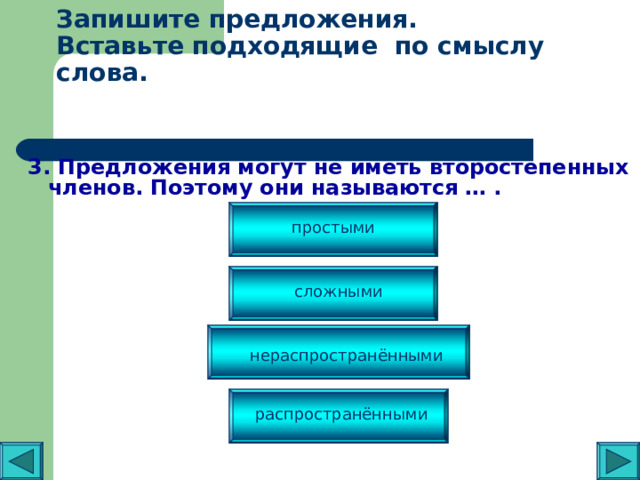 Запишите предложения.  Вставьте подходящие по смыслу слова.   3. Предложения могут не иметь второстепенных членов. Поэтому они называются … . простыми сложными нераспространёнными распространёнными 