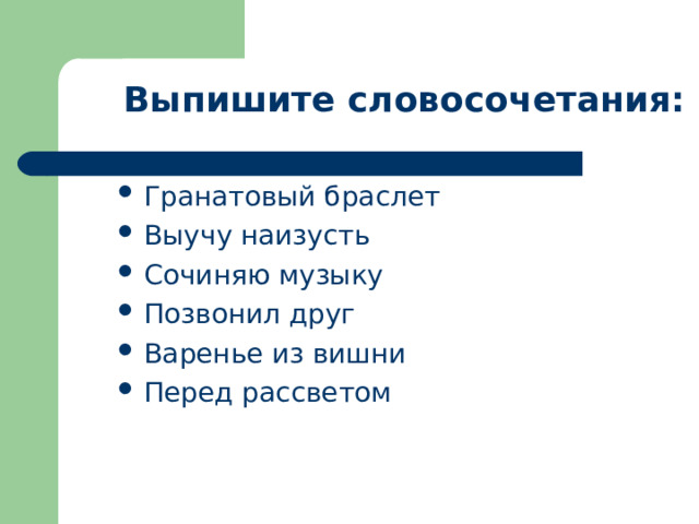 Выпишите словосочетания: Гранатовый браслет Выучу наизусть Сочиняю музыку Позвонил друг Варенье из вишни Перед рассветом 