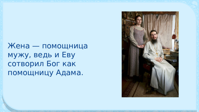 Жена — помощница мужу, ведь и Еву сотворил Бог как помощницу Адама. 