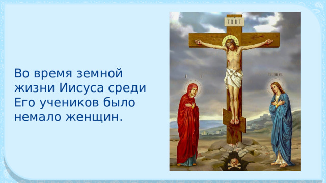 Во время земной жизни Иисуса среди Его учеников было немало женщин. 