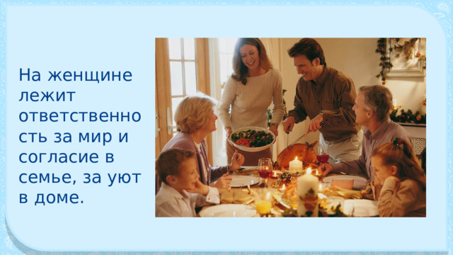 На женщине лежит ответственность за мир и согласие в семье, за уют в доме. 