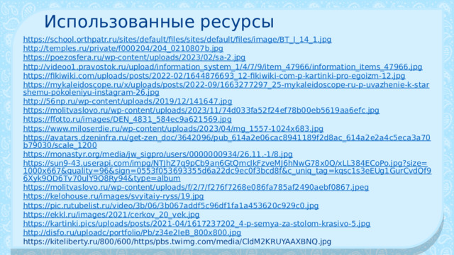 Использованные ресурсы https://school.orthpatr.ru/sites/default/files/sites/default/files/image/BT_I_14_1.jpg http://temples.ru/private/f000204/204_0210807b.jpg https://poezosfera.ru/wp-content/uploads/2023/02/sa-2.jpg http://videoo1.pravostok.ru/upload/information_system_1/4/7/9/item_47966/information_items_47966.jpg https://fikiwiki.com/uploads/posts/2022-02/1644876693_12-fikiwiki-com-p-kartinki-pro-egoizm-12.jpg https://mykaleidoscope.ru/x/uploads/posts/2022-09/1663277297_25-mykaleidoscope-ru-p-uvazhenie-k-starshemu-pokoleniyu-instagram-26.jpg http://56np.ru/wp-content/uploads/2019/12/141647.jpg https://molitvaslovo.ru/wp-content/uploads/2023/11/74d033fa52f24ef78b00eb5619aa6efc.jpg https://ffotto.ru/images/DEN_4831_584ec9a621569.jpg https://www.miloserdie.ru/wp-content/uploads/2023/04/mg_1557-1024x683.jpg https://avatars.dzeninfra.ru/get-zen_doc/3642096/pub_614a2e06cac8941189f2d8ac_614a2e2a4c5eca3a70b79030/scale_1200 https://monastyr.org/media/jw_sigpro/users/0000000934/26.11.-1/8.jpg https://sun9-43.userapi.com/impg/NTJhZ7q9pCb9an6GtQmcIkFzveMJ6hNwG78x0Q/xLL384ECoPo.jpg?size=1000x667&quality=96&sign=0553f053693355d6a22dc9ec0f3bcd8f&c_uniq_tag=kqsc1s3eEUg1GurCvdQf96Xyk9OD6Tv70ulY9Q8Ry94&type=album https://molitvaslovo.ru/wp-content/uploads/f/2/7/f276f7268e086fa785af2490aebf0867.jpeg https://kelohouse.ru/images/svyitaiy-ryss/19.jpg https://pic.rutubelist.ru/video/3b/06/3b067addf5c96df1fa1a453620c929c0.jpg https://ekkl.ru/images/2021/cerkov_20_vek.jpg https://kartinki.pics/uploads/posts/2021-04/1617237202_4-p-semya-za-stolom-krasivo-5.jpg http://disfo.ru/uploadc/portfolio/Pb/z34e2IeB_800x800.jpg https://kiteliberty.ru/800/600/https/pbs.twimg.com/media/CldM2KRUYAAXBNQ.jpg 