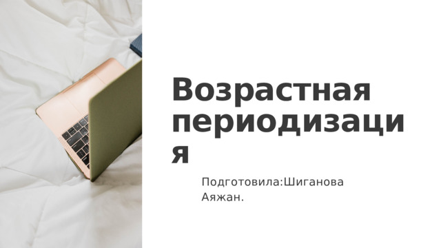 Возрастная периодизация Подготовила:Шиганова Аяжан. 