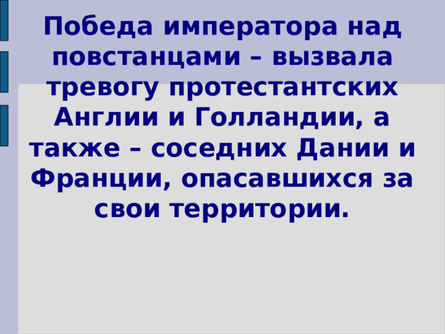 Победа императора над повстанцами – вызвала тревогу протестантских Англии и Голландии, а также – соседних Дании и Франции, опасавшихся за свои территории. 