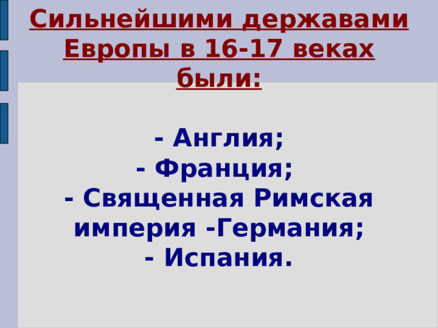 Сильнейшими державами Европы в 16-17 веках были:   - Англия;  - Франция;  - Священная Римская империя -Германия;  - Испания. 