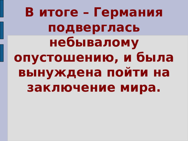 В итоге – Германия подверглась небывалому опустошению, и была вынуждена пойти на заключение мира. 