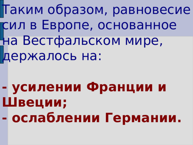 Таким образом, равновесие сил в Европе, основанное на Вестфальском мире, держалось на:   - усилении Франции и Швеции;  - ослаблении Германии. 