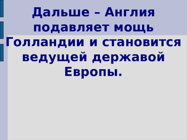 Дальше – Англия подавляет мощь Голландии и становится ведущей державой Европы. 