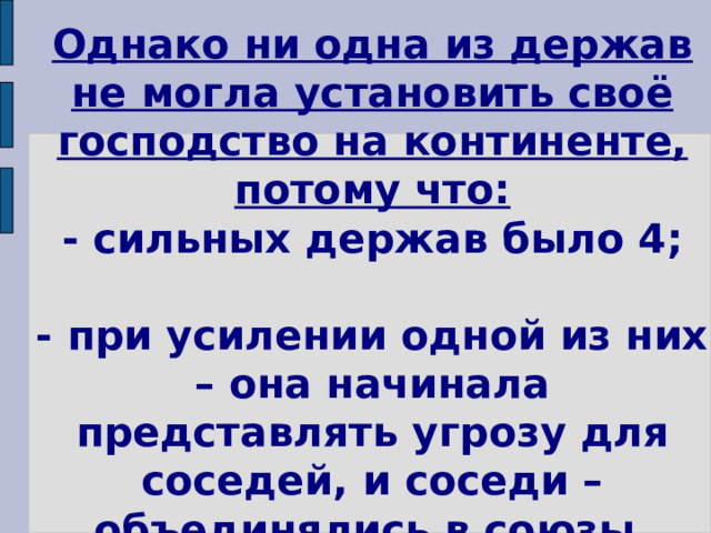 Однако ни одна из держав не могла установить своё господство на континенте, потому что:  - сильных держав было 4;   - при усилении одной из них – она начинала представлять угрозу для соседей, и соседи – объединялись в союзы. 