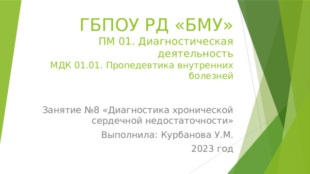 ГБПОУ РД «БМУ»  ПМ 01. Диагностическая деятельность  МДК 01.01. Пропедевтика внутренних болезней   Занятие №8 «Диагностика хронической сердечной недостаточности» Выполнила: Курбанова У.М. 2023 год 