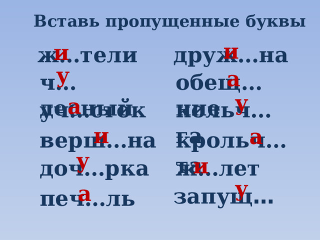 Вставь пропущенные буквы и и друж…на ж…тели у а ч…десный обещ…ние у а кольч…га уч…сток и а верш…на крольч…та у и ж…лет доч…рка у а запущ … печ…ль 